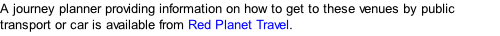 A journey planner providing information on how to get to these venues by public transport or car is available from Red Planet Travel.